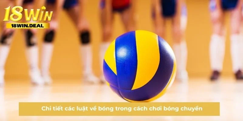 Chi tiết các luật về bóng trong cách chơi bóng chuyền