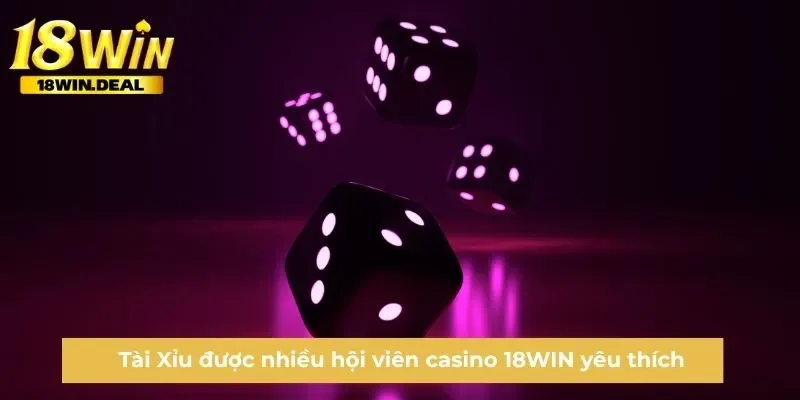 Tài Xỉu được nhiều hội viên casino 18WIN yêu thích