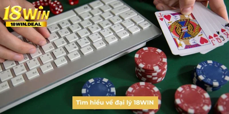 Tìm hiểu về đại lý 18WIN
