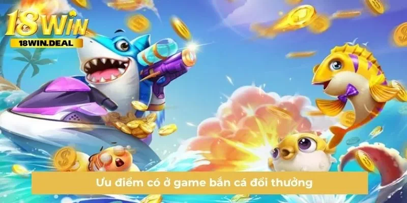 Ưu điểm có ở game bắn cá đổi thưởng 